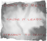 dont do meth cause it leads straight to death